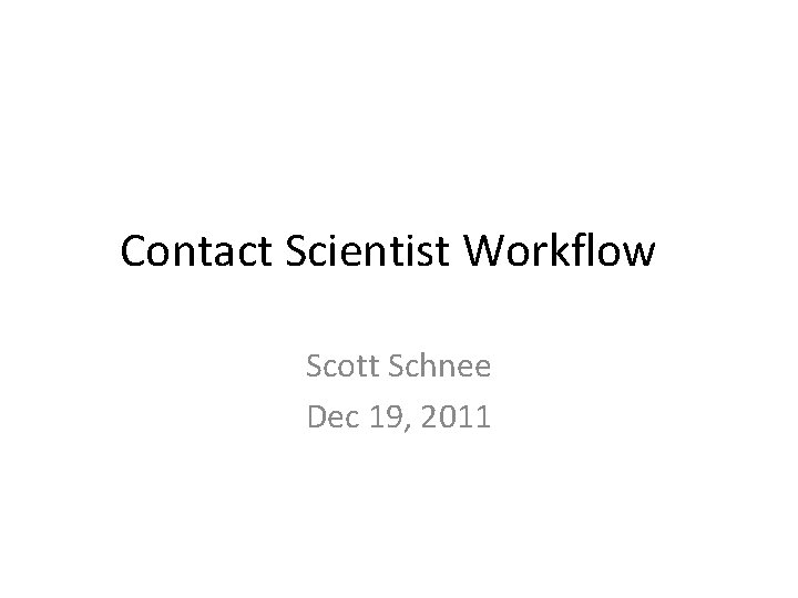 Contact Scientist Workflow Scott Schnee Dec 19, 2011 