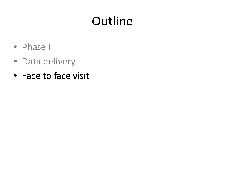 Outline • Phase II • Data delivery • Face to face visit 
