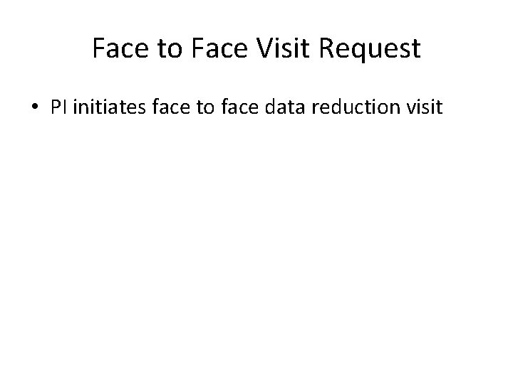 Face to Face Visit Request • PI initiates face to face data reduction visit