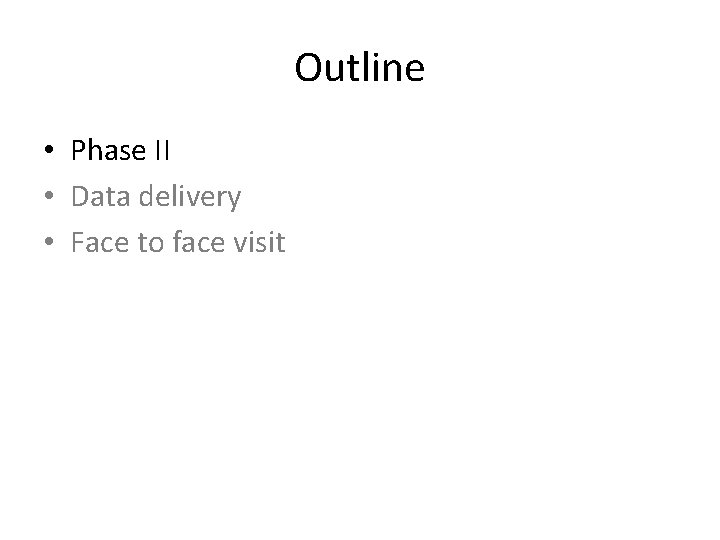 Outline • Phase II • Data delivery • Face to face visit 