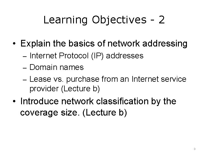 Learning Objectives - 2 • Explain the basics of network addressing – Internet Protocol