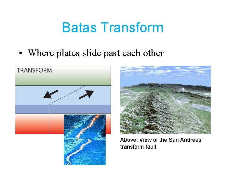 Batas Transform • Where plates slide past each other Above: View of the San