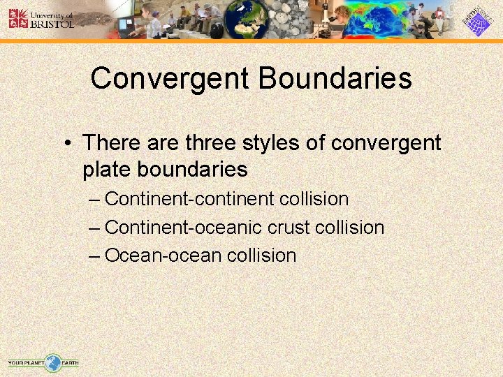 Convergent Boundaries • There are three styles of convergent plate boundaries – Continent-continent collision