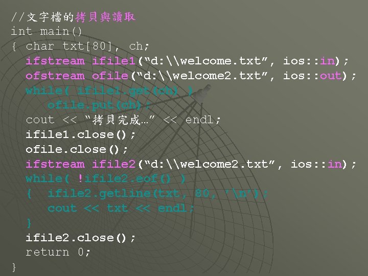 //文字檔的拷貝與讀取 int main() { char txt[80], ch; ifstream ifile 1(“d: \welcome. txt”, ios: :