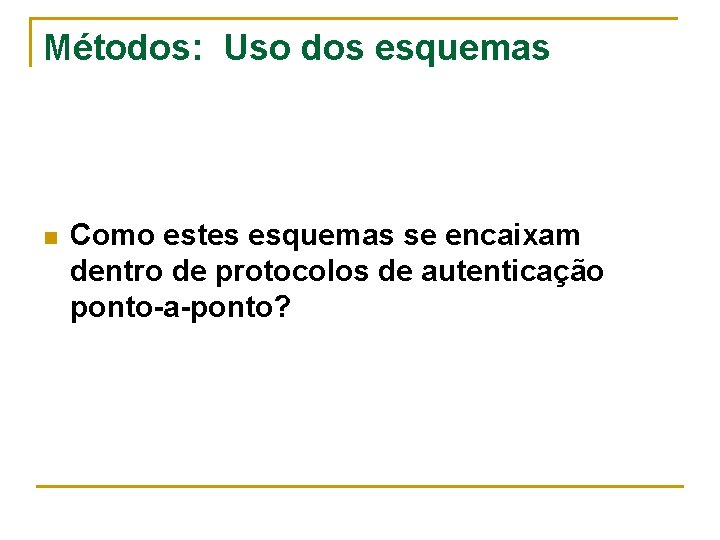 Métodos: Uso dos esquemas n Como estes esquemas se encaixam dentro de protocolos de