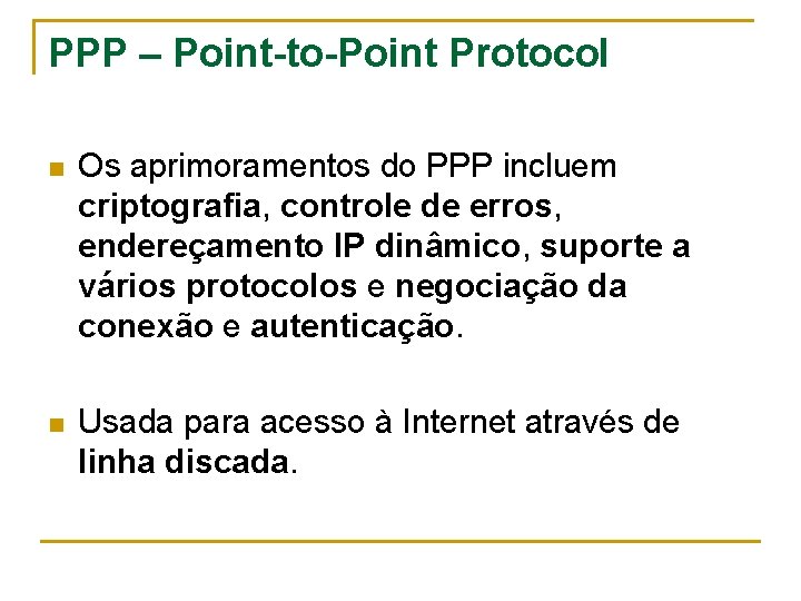 PPP – Point-to-Point Protocol n Os aprimoramentos do PPP incluem criptografia, controle de erros,