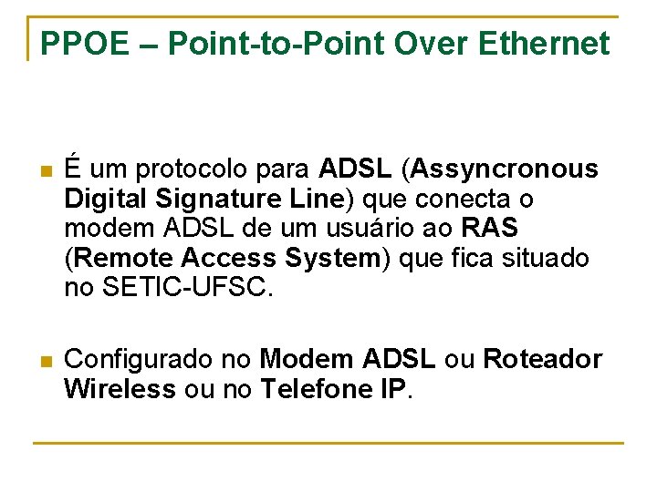 PPOE – Point-to-Point Over Ethernet n É um protocolo para ADSL (Assyncronous Digital Signature