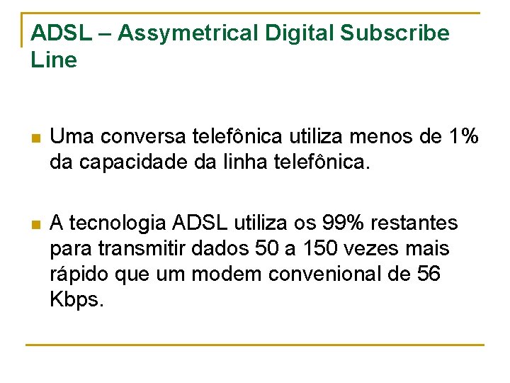 ADSL – Assymetrical Digital Subscribe Line n Uma conversa telefônica utiliza menos de 1%