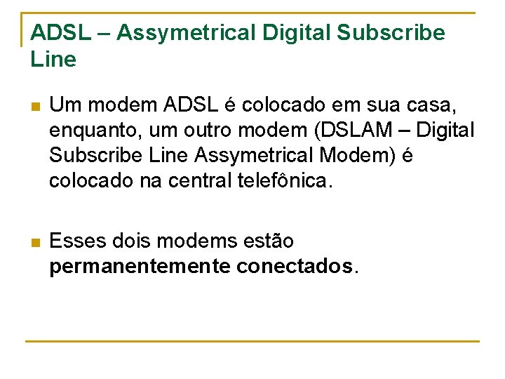 ADSL – Assymetrical Digital Subscribe Line n Um modem ADSL é colocado em sua