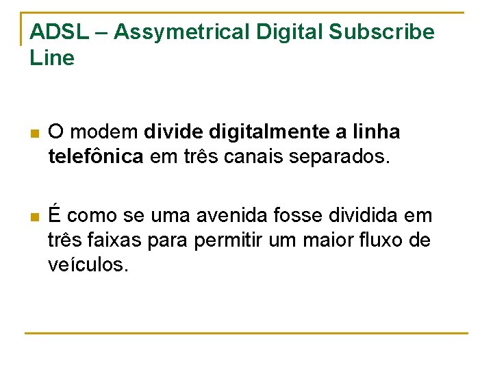 ADSL – Assymetrical Digital Subscribe Line n O modem divide digitalmente a linha telefônica