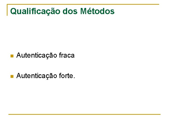 Qualificação dos Métodos n Autenticação fraca n Autenticação forte. 