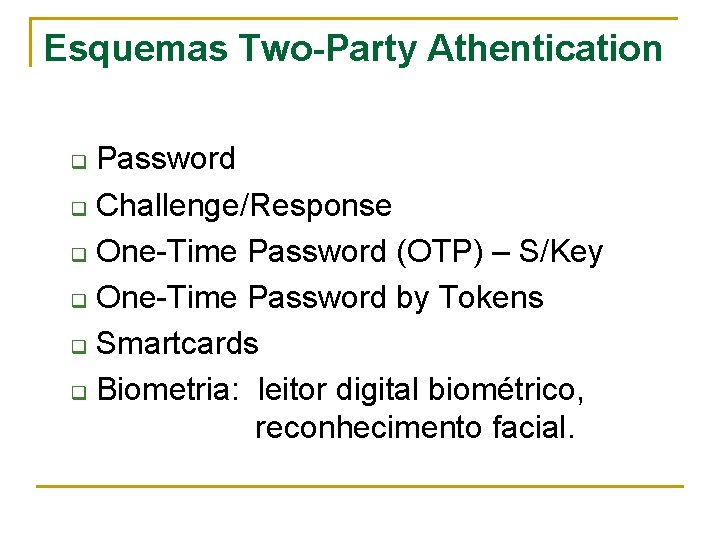 Esquemas Two-Party Athentication Password q Challenge/Response q One-Time Password (OTP) – S/Key q One-Time