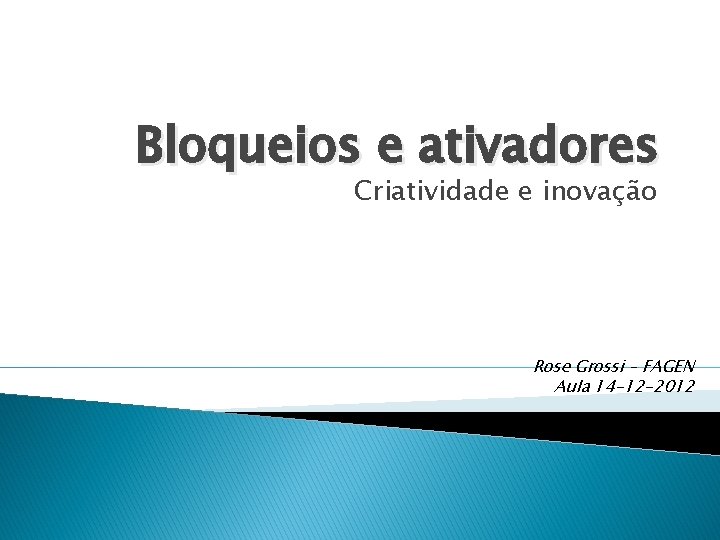 Bloqueios e ativadores Criatividade e inovação Rose Grossi – FAGEN Aula 14 -12 -2012