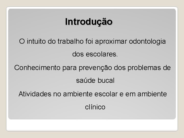 Introdução O intuito do trabalho foi aproximar odontologia dos escolares. Conhecimento para prevenção dos