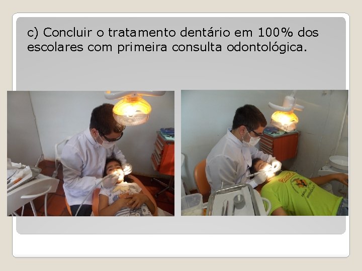 c) Concluir o tratamento dentário em 100% dos escolares com primeira consulta odontológica. 