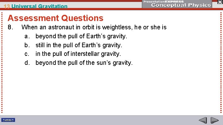 13 Universal Gravitation Assessment Questions 8. When an astronaut in orbit is weightless, he