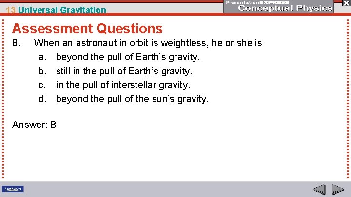 13 Universal Gravitation Assessment Questions 8. When an astronaut in orbit is weightless, he