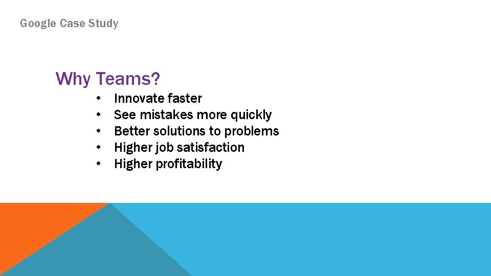Google Case Study Why Teams? • • • Innovate faster See mistakes more quickly