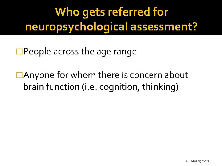 Who gets referred for neuropsychological assessment? �People across the age range �Anyone for whom