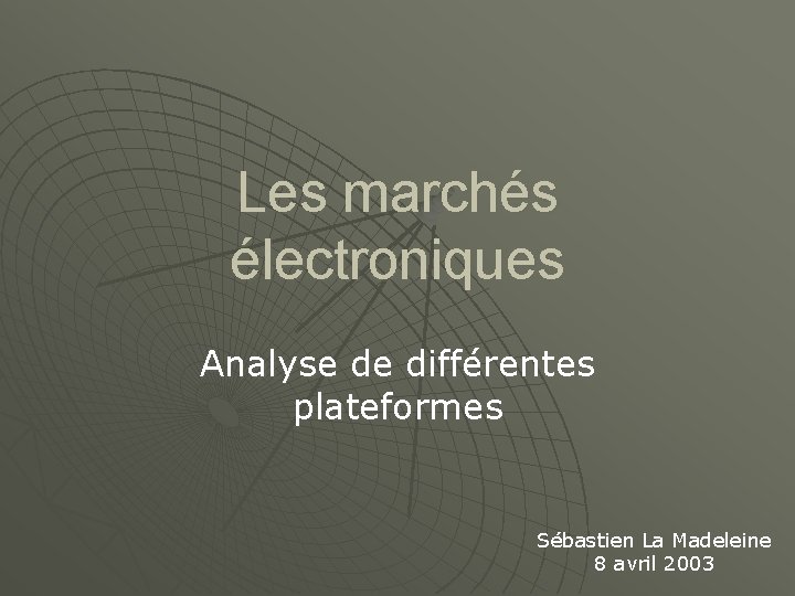 Les marchés électroniques Analyse de différentes plateformes Sébastien La Madeleine 8 avril 2003 