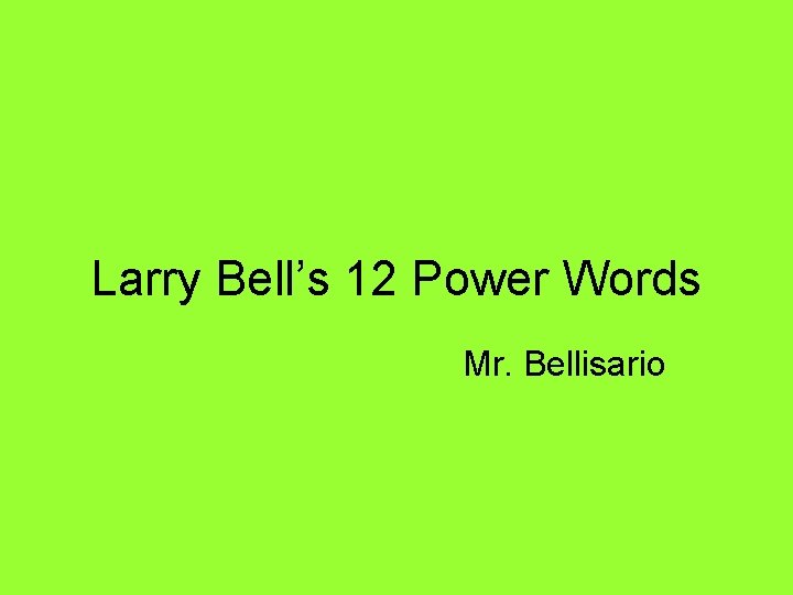 Larry Bell’s 12 Power Words Mr. Bellisario 