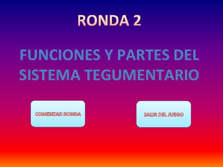 RONDA 2 FUNCIONES Y PARTES DEL SISTEMA TEGUMENTARIO COMENZAR RONDA SALIR DEL JUEGO 