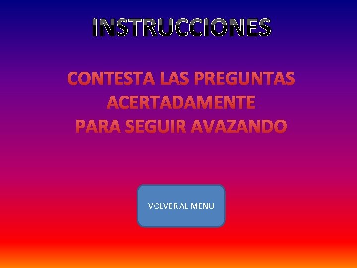 INSTRUCCIONES CONTESTA LAS PREGUNTAS ACERTADAMENTE PARA SEGUIR AVAZANDO VOLVER AL MENU 