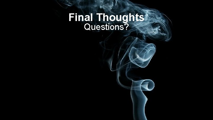 Final Thoughts Questions? 