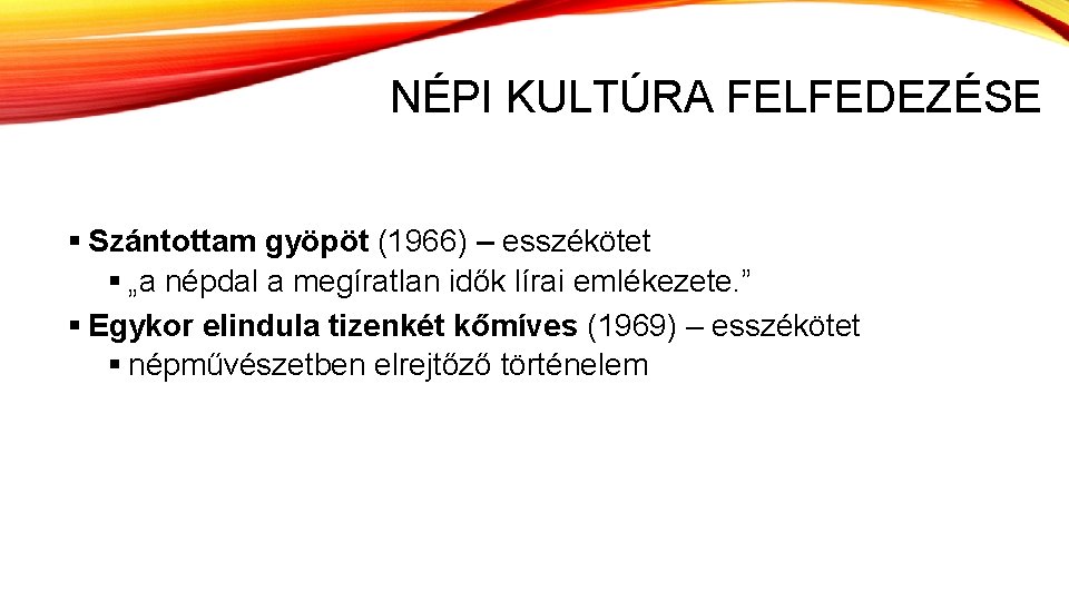 NÉPI KULTÚRA FELFEDEZÉSE § Szántottam gyöpöt (1966) – esszékötet § „a népdal a megíratlan