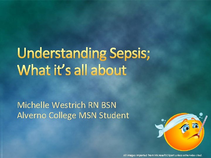 Understanding Sepsis; What it’s all about Michelle Westrich RN BSN Alverno College MSN Student