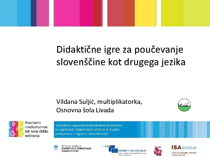 Didaktične igre za poučevanje slovenščine kot drugega jezika Vildana Suljić, multiplikatorka, Osnovna šola Livada