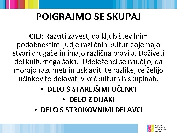 POIGRAJMO SE SKUPAJ CILJ: Razviti zavest, da kljub številnim podobnostim ljudje različnih kultur dojemajo