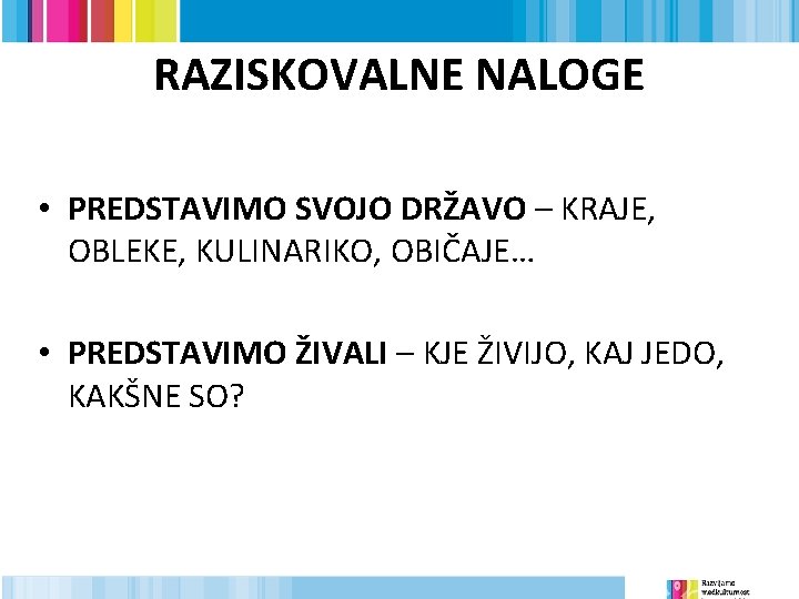 RAZISKOVALNE NALOGE • PREDSTAVIMO SVOJO DRŽAVO – KRAJE, OBLEKE, KULINARIKO, OBIČAJE… • PREDSTAVIMO ŽIVALI