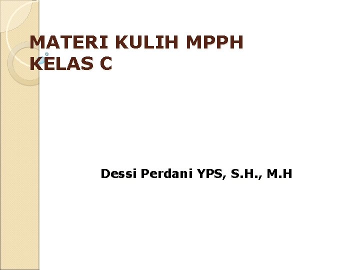 MATERI KULIH MPPH KELAS C Dessi Perdani YPS, S. H. , M. H 