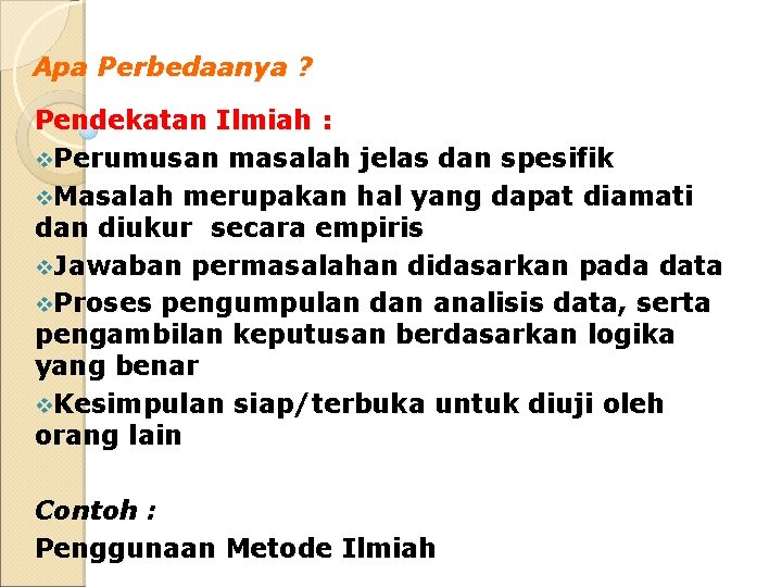 Apa Perbedaanya ? Pendekatan Ilmiah : v. Perumusan masalah jelas dan spesifik v. Masalah