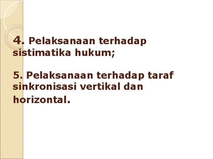 4. Pelaksanaan terhadap sistimatika hukum; 5. Pelaksanaan terhadap taraf sinkronisasi vertikal dan horizontal. 