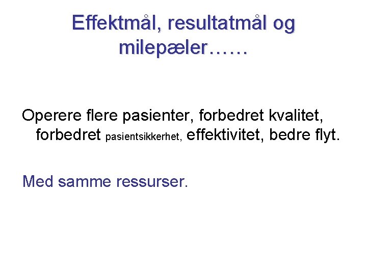 Effektmål, resultatmål og milepæler…… Operere flere pasienter, forbedret kvalitet, forbedret pasientsikkerhet, effektivitet, bedre flyt.