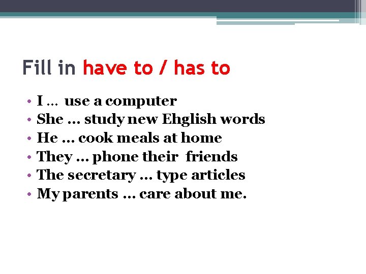 Fill in have to / has to • • • I … use a