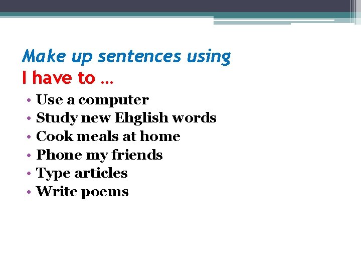 Make up sentences using I have to … • • • Use a computer