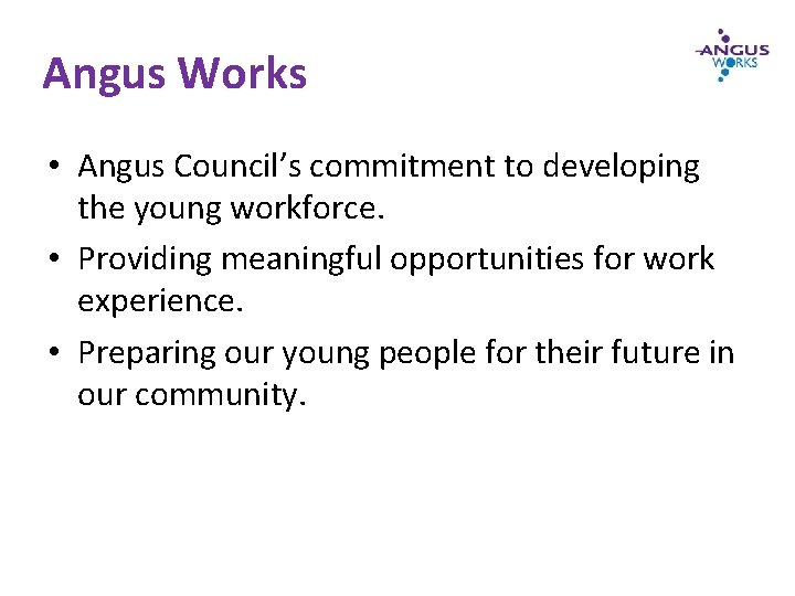 Angus Works • Angus Council’s commitment to developing the young workforce. • Providing meaningful