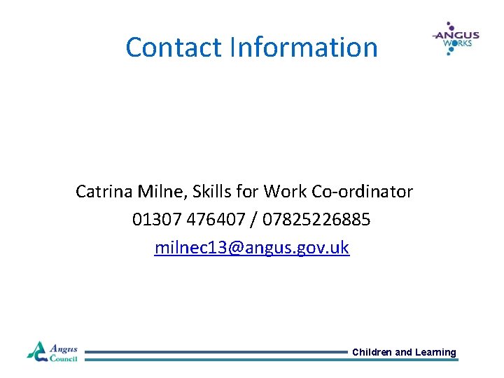 Contact Information Catrina Milne, Skills for Work Co-ordinator 01307 476407 / 07825226885 milnec 13@angus.