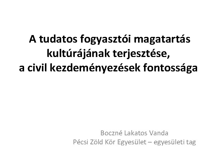 A tudatos fogyasztói magatartás kultúrájának terjesztése, a civil kezdeményezések fontossága Boczné Lakatos Vanda Pécsi