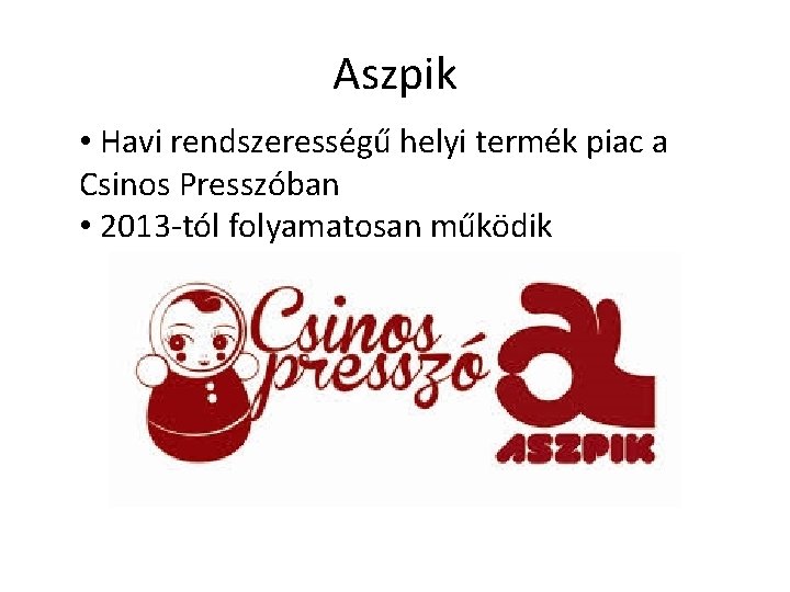 Aszpik • Havi rendszerességű helyi termék piac a Csinos Presszóban • 2013 -tól folyamatosan