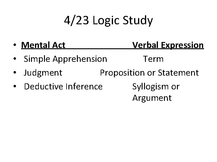 4/23 Logic Study • • Mental Act Verbal Expression Simple Apprehension Term Judgment Proposition