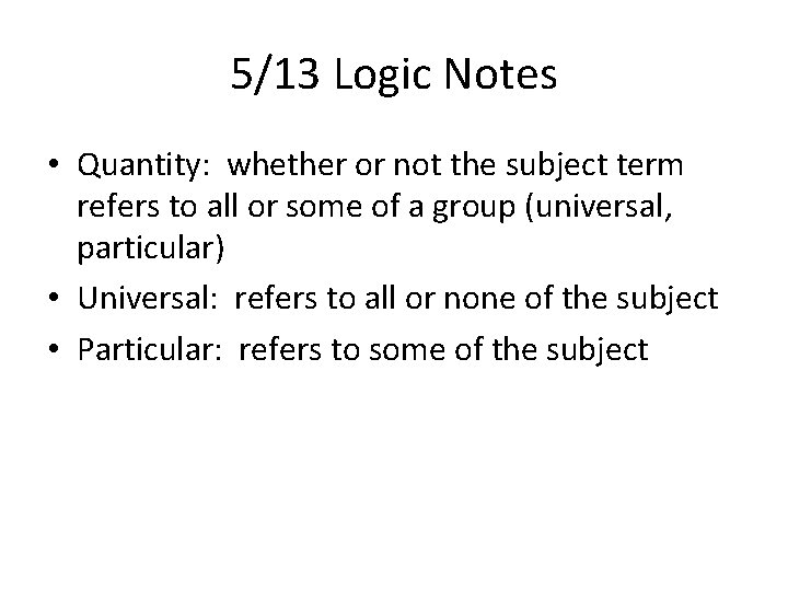 5/13 Logic Notes • Quantity: whether or not the subject term refers to all