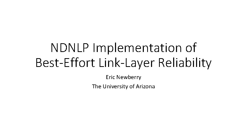 NDNLP Implementation of Best-Effort Link-Layer Reliability Eric Newberry The University of Arizona 