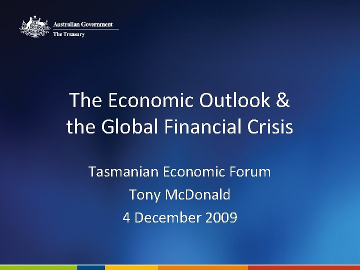 The Economic Outlook & the Global Financial Crisis Tasmanian Economic Forum Tony Mc. Donald