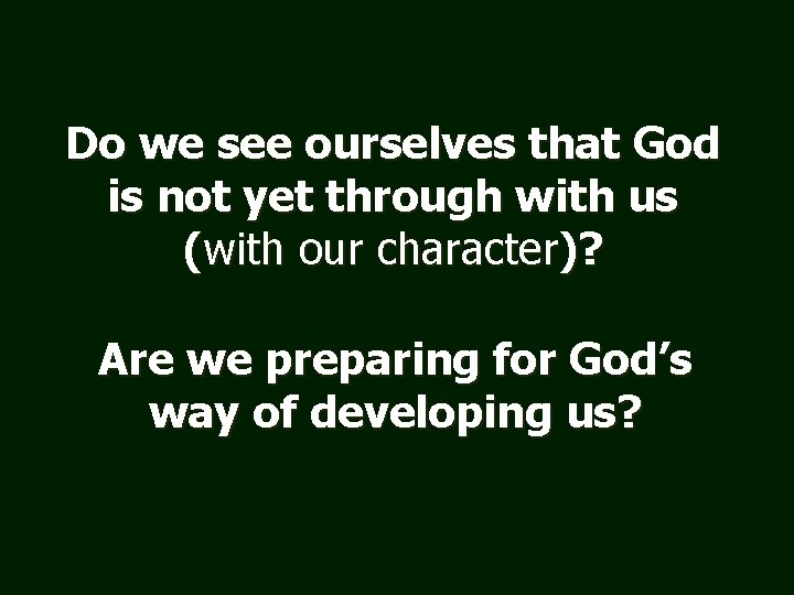 Do we see ourselves that God is not yet through with us (with our