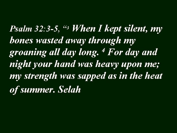 Psalm 32: 3 -5, “ 3 When I kept silent, my bones wasted away