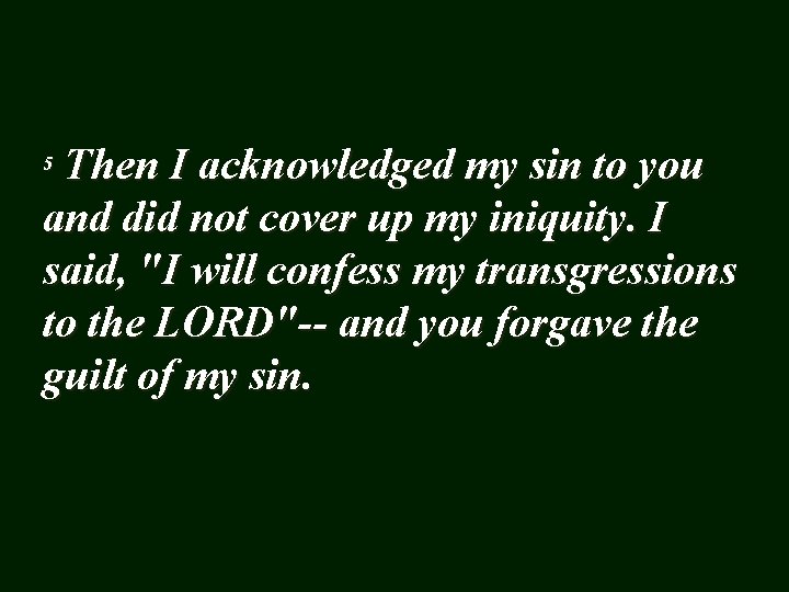 Then I acknowledged my sin to you and did not cover up my iniquity.
